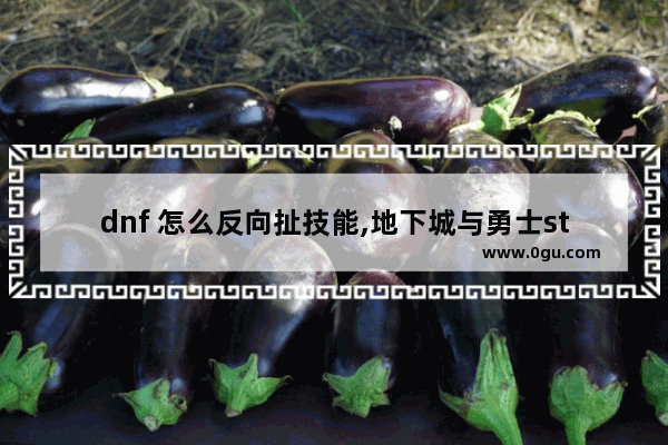 dnf 怎么反向扯技能,地下城与勇士st