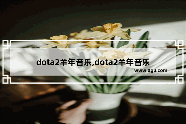 dota2羊年音乐,dota2羊年音乐