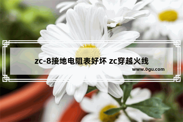 zc-8接地电阻表好坏 zc穿越火线