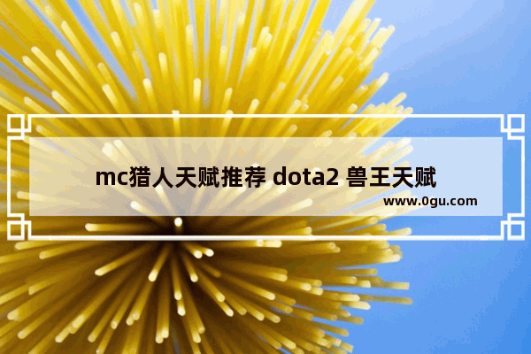 mc猎人天赋推荐 dota2 兽王天赋