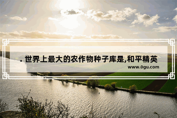 . 世界上最大的农作物种子库是,和平精英木木盒