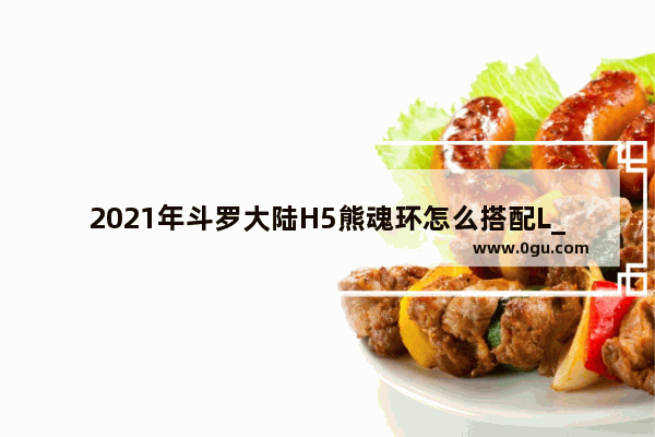 2021年斗罗大陆H5熊魂环怎么搭配L_类似《鬼王的金牌宠妃》的穿越小说