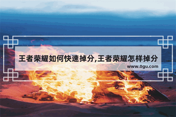 王者荣耀如何快速掉分,王者荣耀怎样掉分