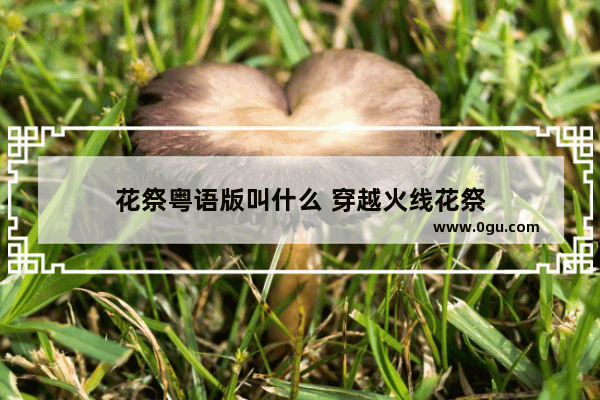 花祭粤语版叫什么 穿越火线花祭