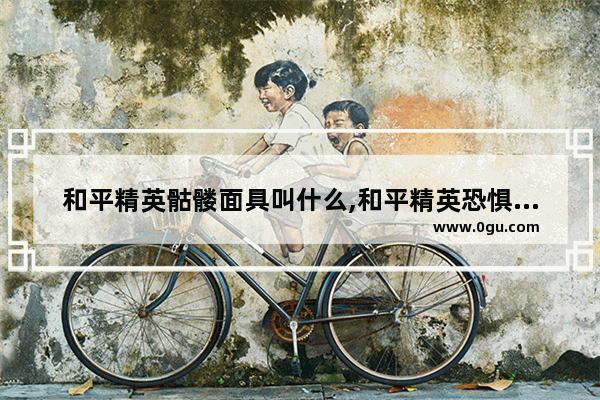 和平精英骷髅面具叫什么,和平精英恐惧套装
