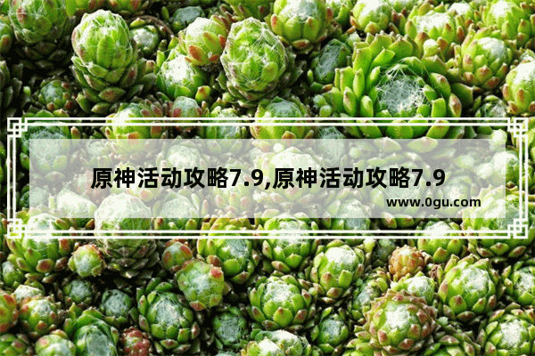 原神活动攻略7.9,原神活动攻略7.9