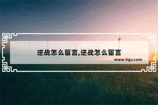 逆战怎么留言,逆战怎么留言