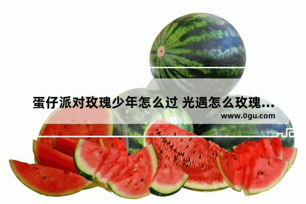 蛋仔派对玫瑰少年怎么过 光遇怎么玫瑰少年