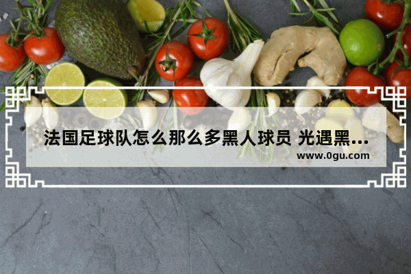 法国足球队怎么那么多黑人球员 光遇黑人捧手