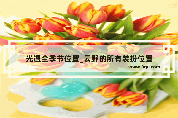 光遇全季节位置_云野的所有装扮位置
