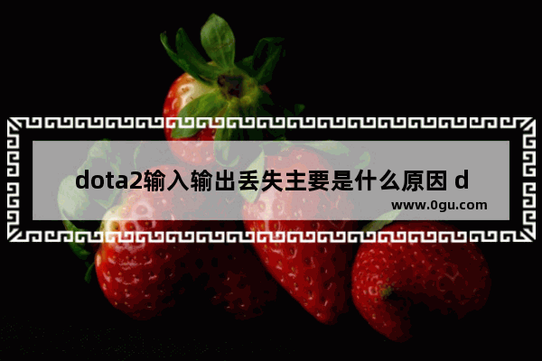 dota2输入输出丢失主要是什么原因 dota2看输出