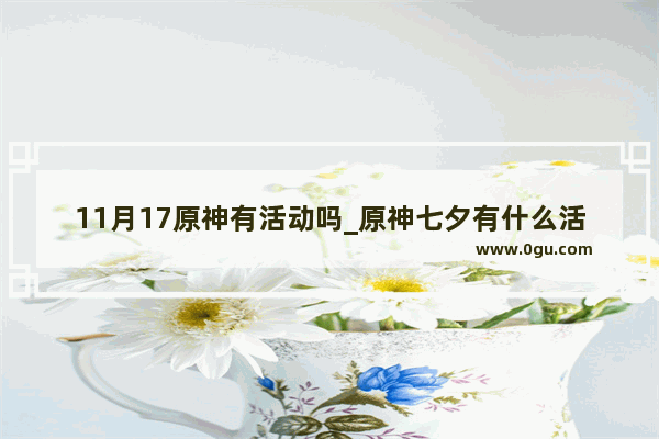 11月17原神有活动吗_原神七夕有什么活动