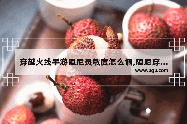 穿越火线手游阻尼灵敏度怎么调,阻尼穿越火线