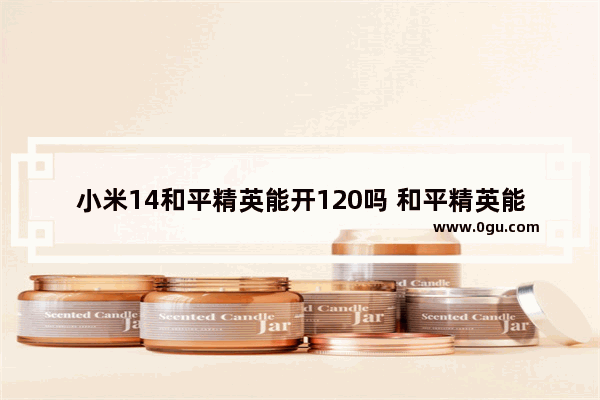 小米14和平精英能开120吗 和平精英能开120