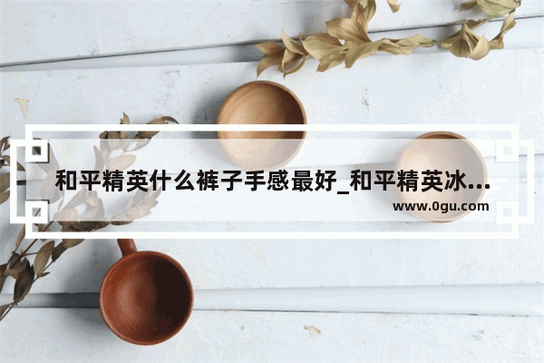 和平精英什么裤子手感最好_和平精英冰冻风暴长裤哪里买