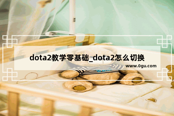 dota2教学零基础_dota2怎么切换账号