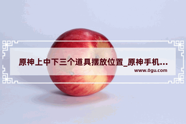 原神上中下三个道具摆放位置_原神手机号收不了验证码又没有绑定邮箱怎么搞