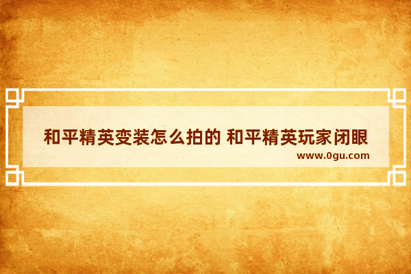 和平精英变装怎么拍的 和平精英玩家闭眼
