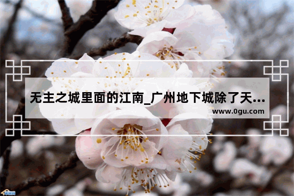 无主之城里面的江南_广州地下城除了天河还有哪