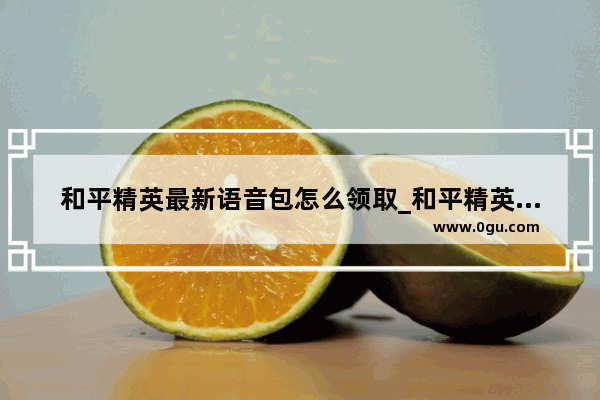 和平精英最新语音包怎么领取_和平精英三连暴走动画怎么开启