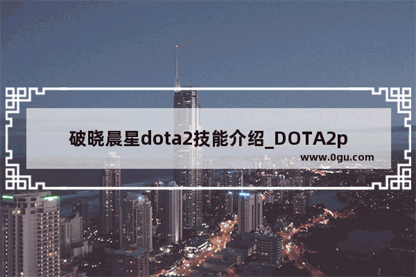 破晓晨星dota2技能介绍_DOTA2plus新手任务怎么做