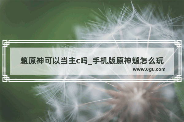 魈原神可以当主c吗_手机版原神魈怎么玩