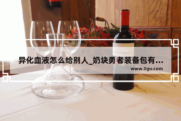 异化血液怎么给别人_奶块勇者装备包有什么