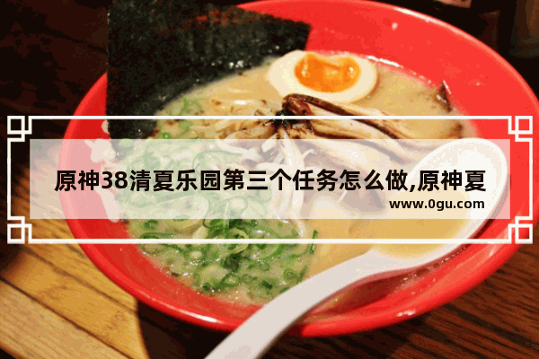 原神38清夏乐园第三个任务怎么做,原神夏日解密攻略
