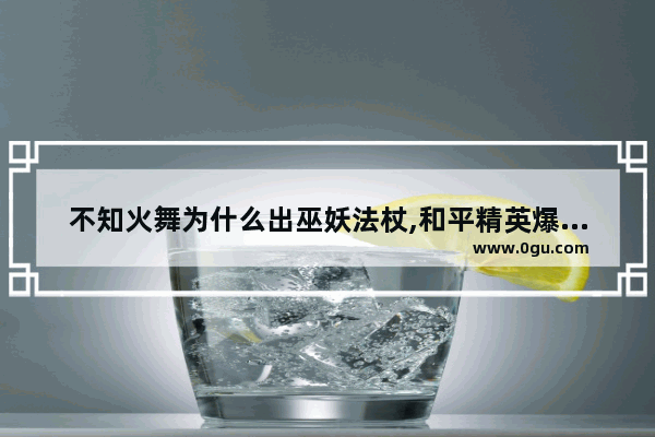 不知火舞为什么出巫妖法杖,和平精英爆破法杖