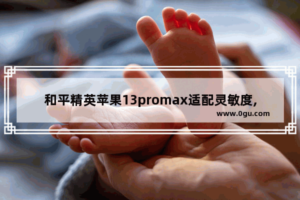 和平精英苹果13promax适配灵敏度,和平精英推理游