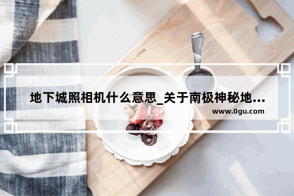 地下城照相机什么意思_关于南极神秘地下城市