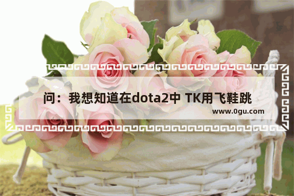 问：我想知道在dota2中 TK用飞鞋跳刀时为什么要按住shift不放？shift有什么作用 dota2 玩tk