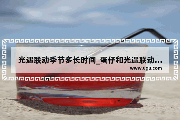 光遇联动季节多长时间_蛋仔和光遇联动什么时候结束