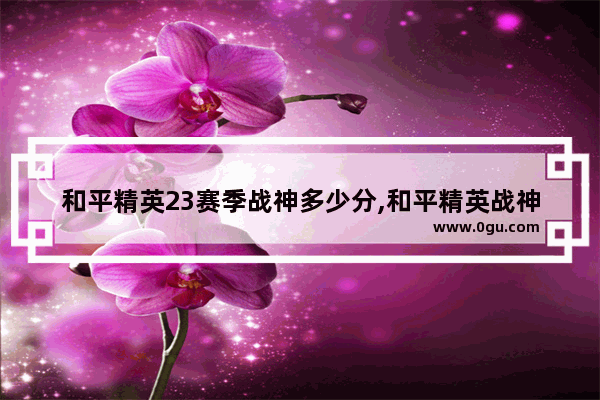 和平精英23赛季战神多少分,和平精英战神评价