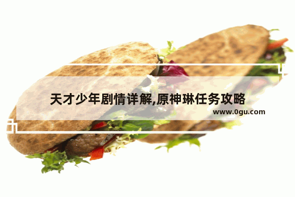 天才少年剧情详解,原神琳任务攻略