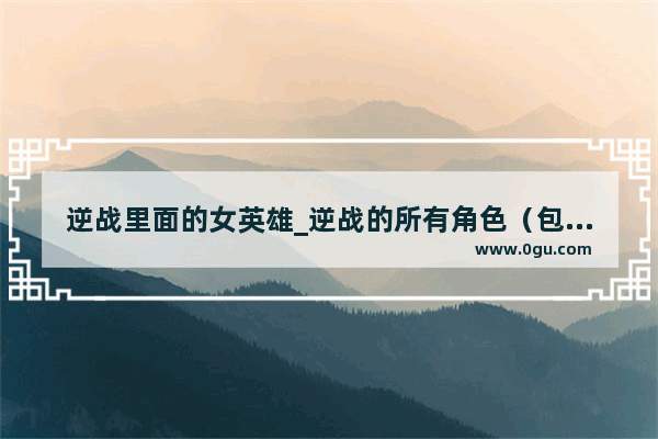 逆战里面的女英雄_逆战的所有角色（包括变异）详细点。谢谢