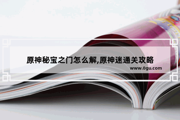 原神秘宝之门怎么解,原神迷通关攻略
