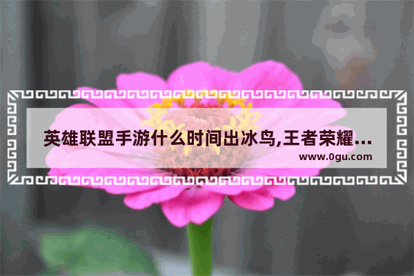 英雄联盟手游什么时间出冰鸟,王者荣耀冰鸟