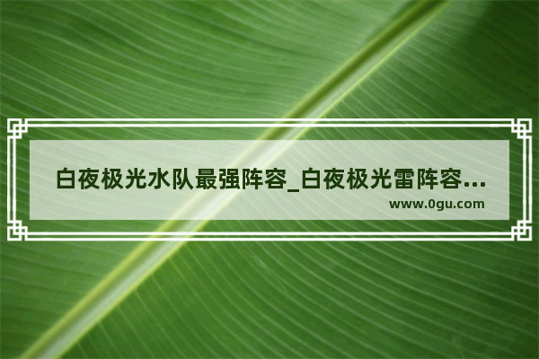白夜极光水队最强阵容_白夜极光雷阵容搭配