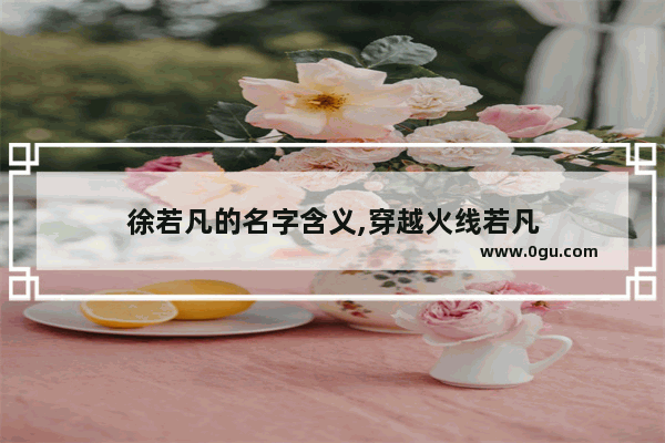 徐若凡的名字含义,穿越火线若凡