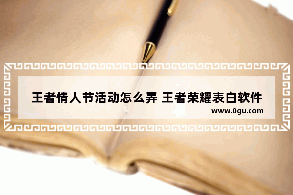 王者情人节活动怎么弄 王者荣耀表白软件