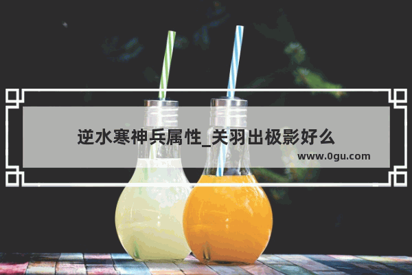 逆水寒神兵属性_关羽出极影好么