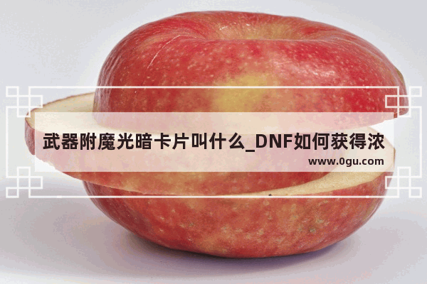 武器附魔光暗卡片叫什么_DNF如何获得浓缩的异界精髓