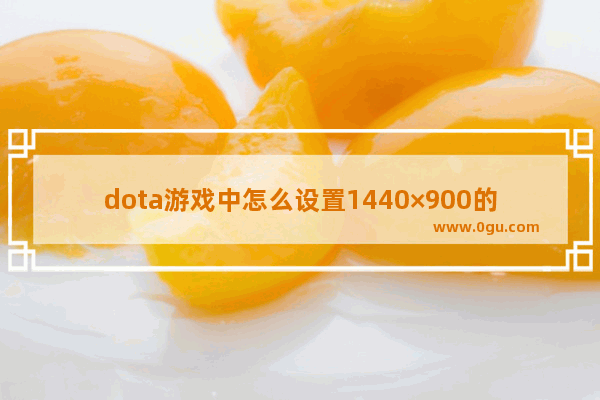 dota游戏中怎么设置1440×900的分辨率_dota屏幕全屏怎么设置