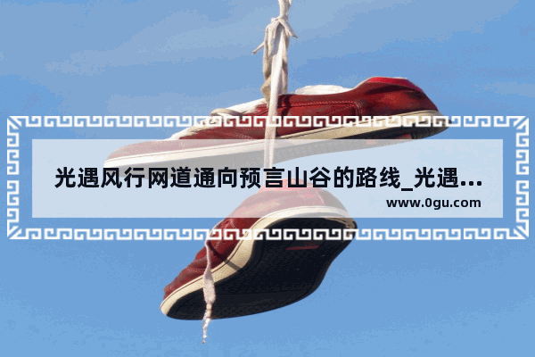光遇风行网道通向预言山谷的路线_光遇晨岛预言山谷试炼第三关遁地到终点