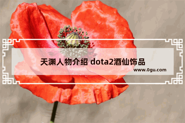 天渊人物介绍 dota2酒仙饰品