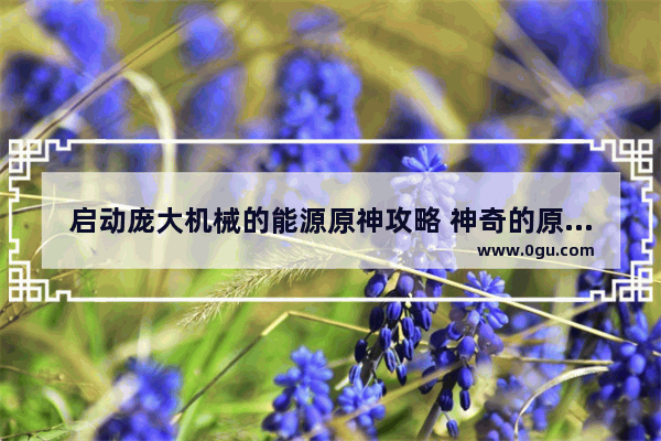 启动庞大机械的能源原神攻略 神奇的原神攻略