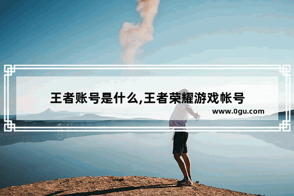 王者账号是什么,王者荣耀游戏帐号