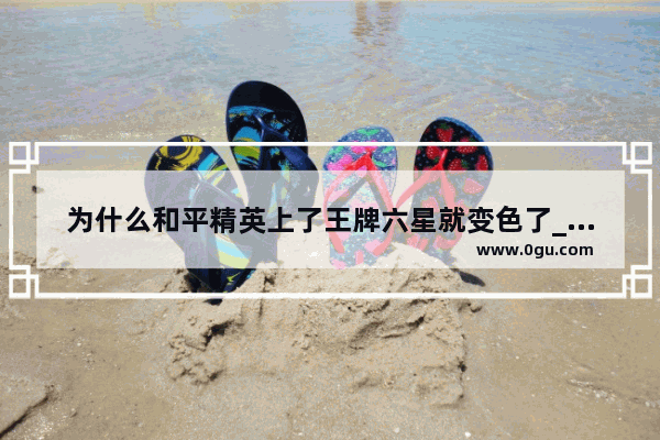为什么和平精英上了王牌六星就变色了_和平精英不克金名字怎么变成黄色
