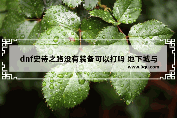 dnf史诗之路没有装备可以打吗 地下城与勇士湍流